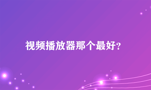 视频播放器那个最好？