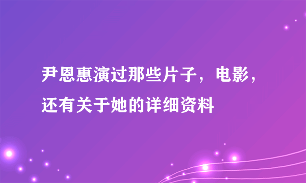 尹恩惠演过那些片子，电影，还有关于她的详细资料