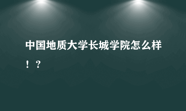 中国地质大学长城学院怎么样！？