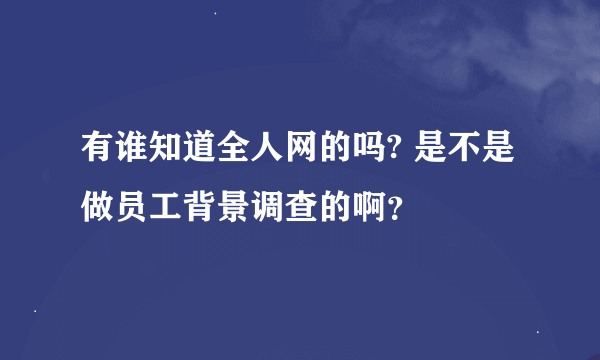 有谁知道全人网的吗? 是不是做员工背景调查的啊？