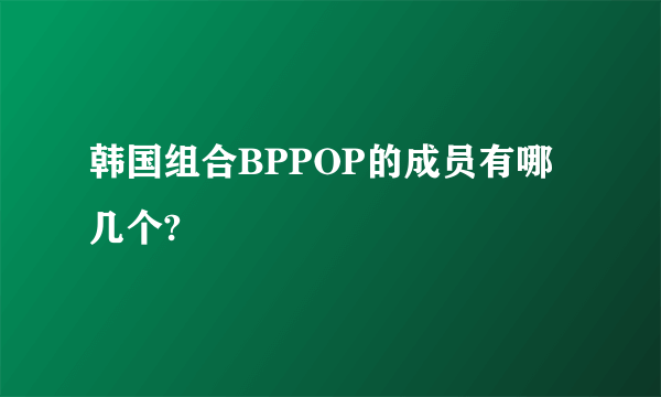 韩国组合BPPOP的成员有哪几个?