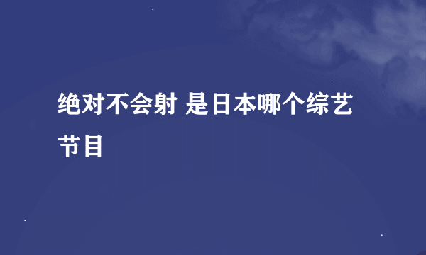 绝对不会射 是日本哪个综艺节目