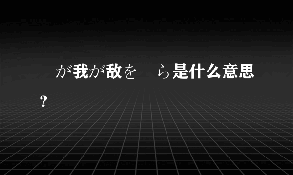 竜が我が敌を喰ら是什么意思？