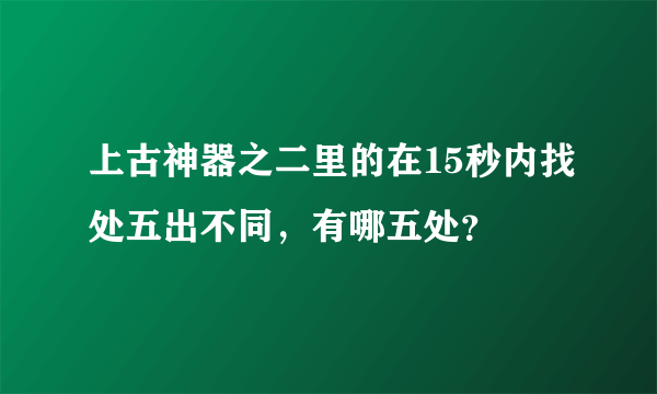 上古神器之二里的在15秒内找处五出不同，有哪五处？