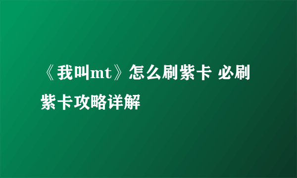 《我叫mt》怎么刷紫卡 必刷紫卡攻略详解