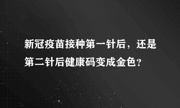 新冠疫苗接种第一针后，还是第二针后健康码变成金色？