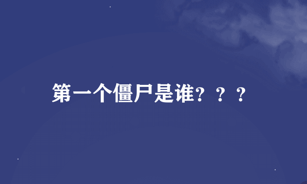 第一个僵尸是谁？？？