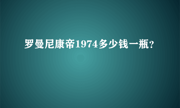 罗曼尼康帝1974多少钱一瓶？