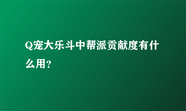 Q宠大乐斗中帮派贡献度有什么用？