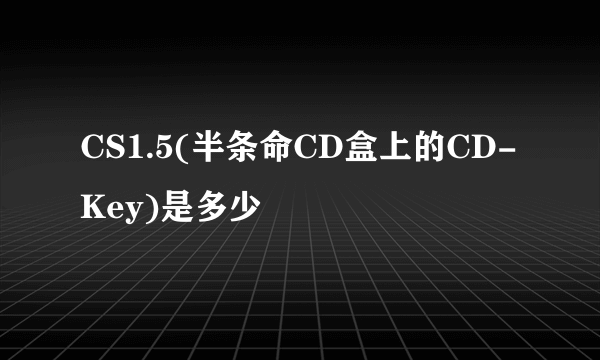 CS1.5(半条命CD盒上的CD-Key)是多少