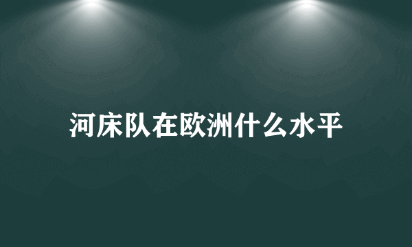 河床队在欧洲什么水平