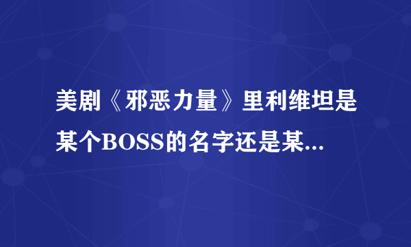 美剧《邪恶力量》里利维坦是某个BOSS的名字还是某个群体的名字？