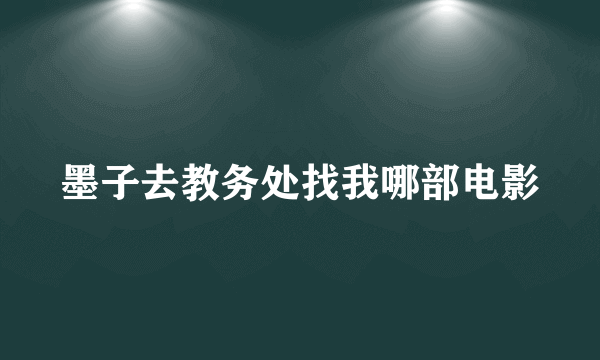 墨子去教务处找我哪部电影