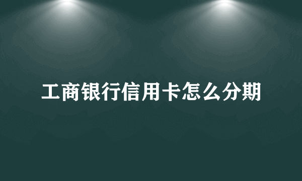 工商银行信用卡怎么分期