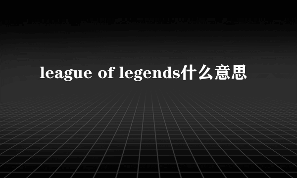 league of legends什么意思