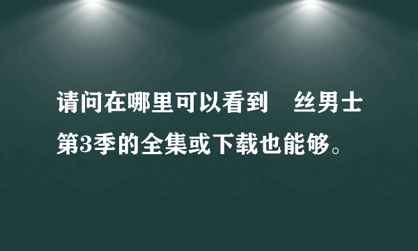 请问在哪里可以看到屌丝男士第3季的全集或下载也能够。