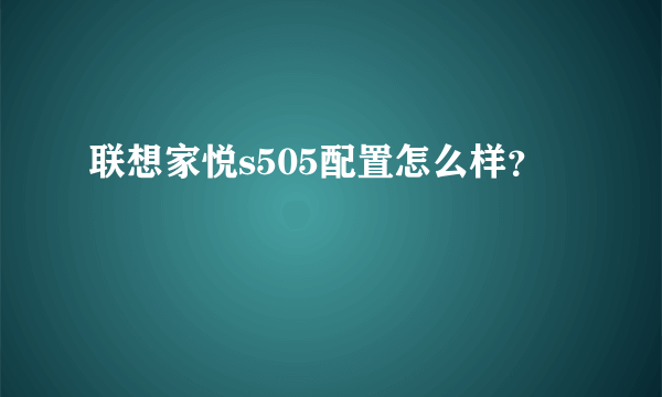 联想家悦s505配置怎么样？