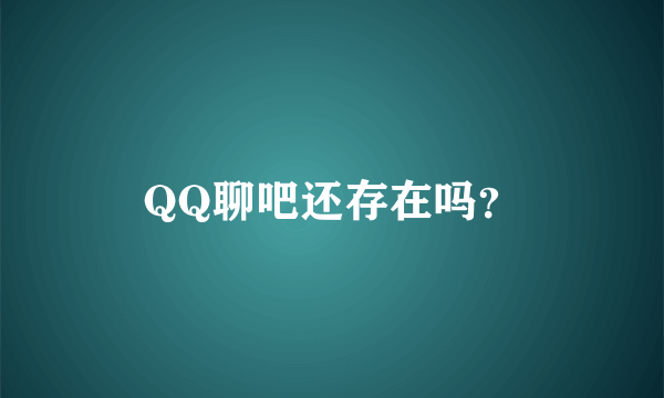 QQ聊吧还存在吗？