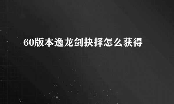 60版本逸龙剑抉择怎么获得