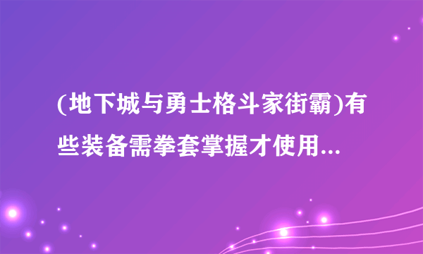 (地下城与勇士格斗家街霸)有些装备需拳套掌握才使用,  什么是