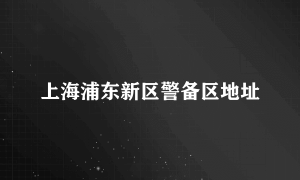 上海浦东新区警备区地址