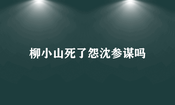 柳小山死了怨沈参谋吗