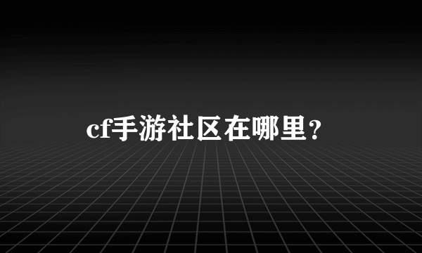 cf手游社区在哪里？