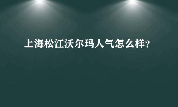 上海松江沃尔玛人气怎么样？