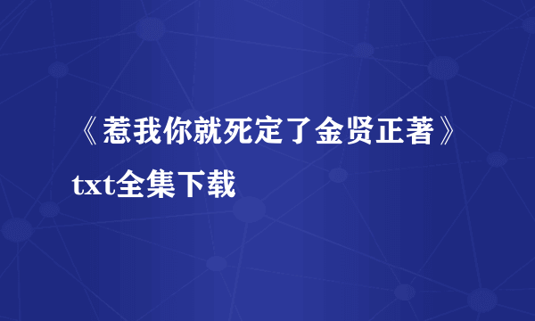 《惹我你就死定了金贤正著》txt全集下载