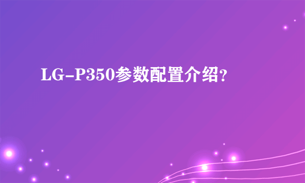 LG-P350参数配置介绍？