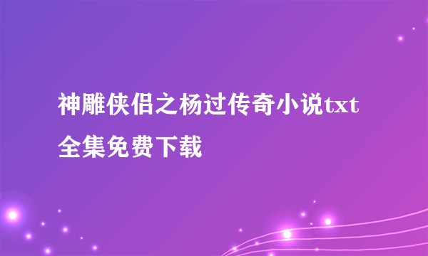 神雕侠侣之杨过传奇小说txt全集免费下载