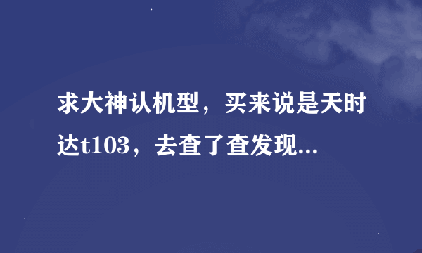 求大神认机型，买来说是天时达t103，去查了查发现不是，怀疑是大显20+，正面图如下