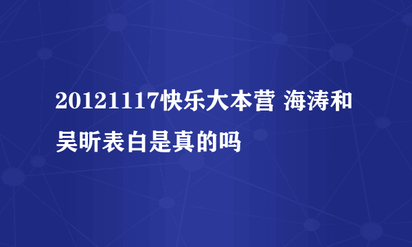 20121117快乐大本营 海涛和吴昕表白是真的吗