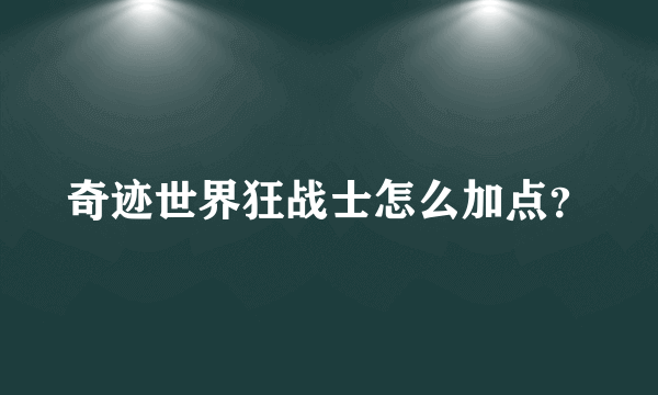 奇迹世界狂战士怎么加点？