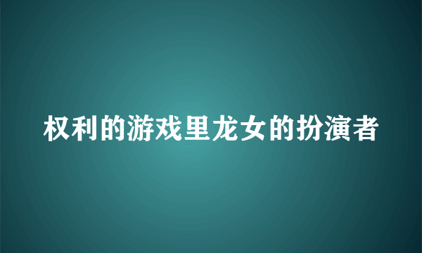 权利的游戏里龙女的扮演者