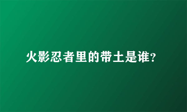 火影忍者里的带土是谁？