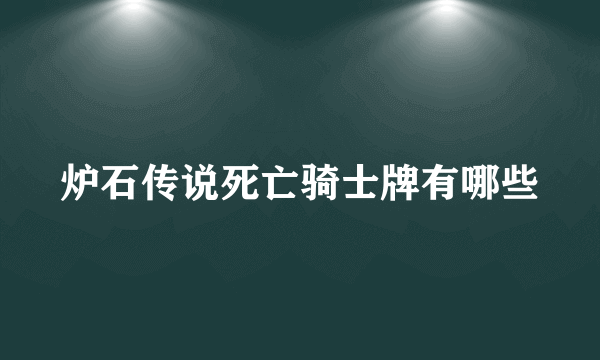 炉石传说死亡骑士牌有哪些