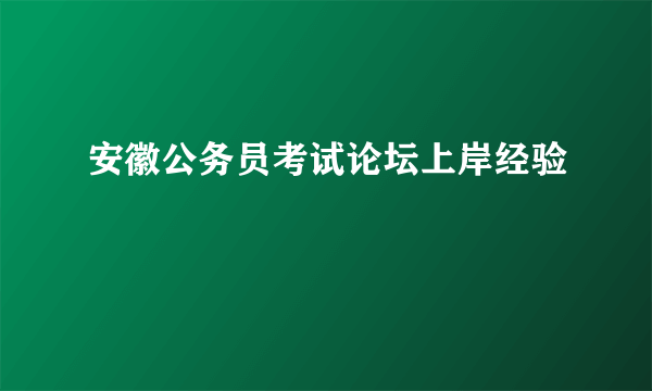 安徽公务员考试论坛上岸经验