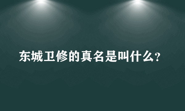 东城卫修的真名是叫什么？