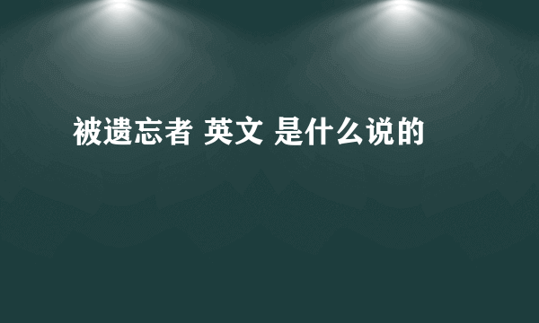 被遗忘者 英文 是什么说的