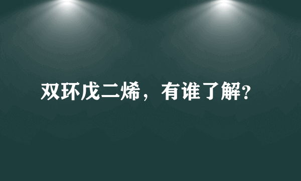 双环戊二烯，有谁了解？