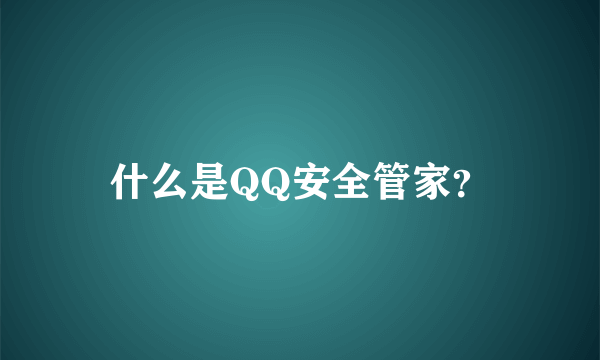 什么是QQ安全管家？