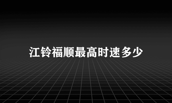 江铃福顺最高时速多少