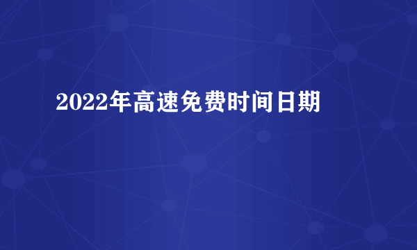 2022年高速免费时间日期