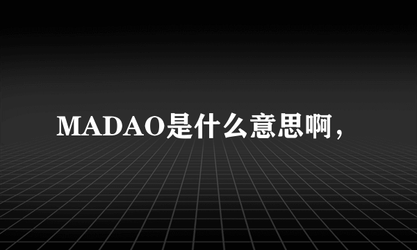 MADAO是什么意思啊，