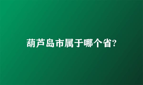 葫芦岛市属于哪个省?