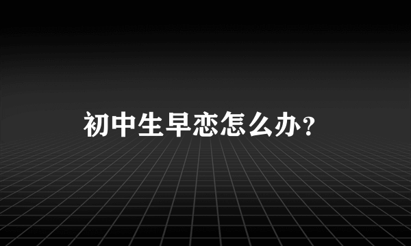 初中生早恋怎么办？