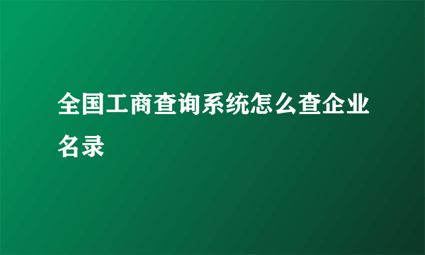 全国工商查询系统怎么查企业名录