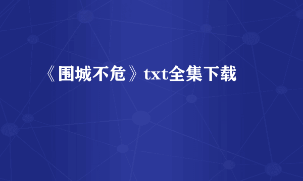 《围城不危》txt全集下载