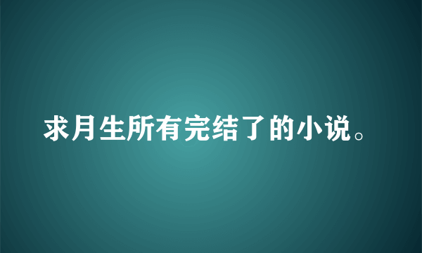 求月生所有完结了的小说。